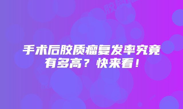 手术后胶质瘤复发率究竟有多高？快来看！