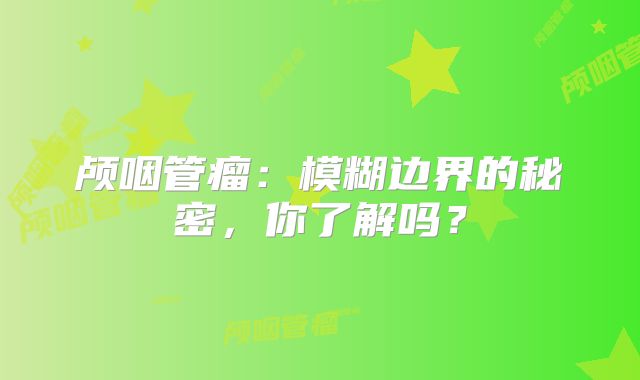 颅咽管瘤：模糊边界的秘密，你了解吗？