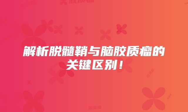 解析脱髓鞘与脑胶质瘤的关键区别！