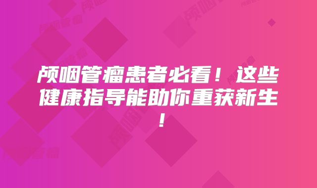 颅咽管瘤患者必看！这些健康指导能助你重获新生！