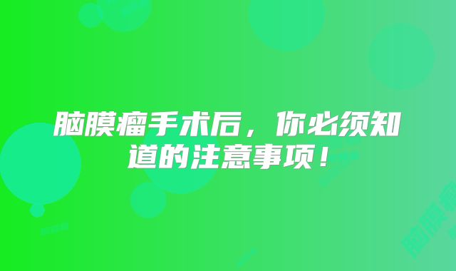 脑膜瘤手术后，你必须知道的注意事项！