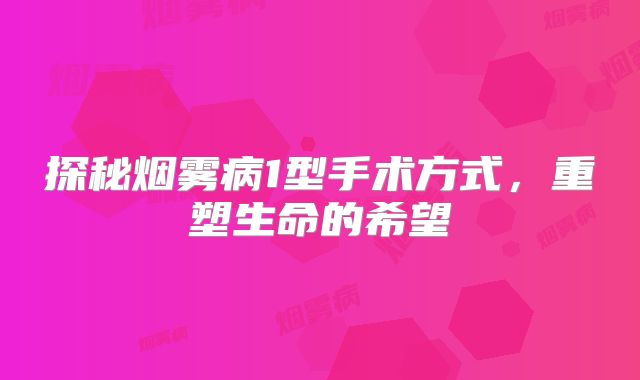 探秘烟雾病1型手术方式，重塑生命的希望
