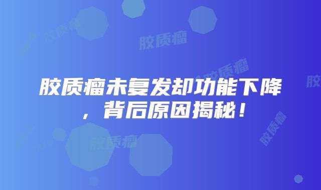 胶质瘤未复发却功能下降，背后原因揭秘！