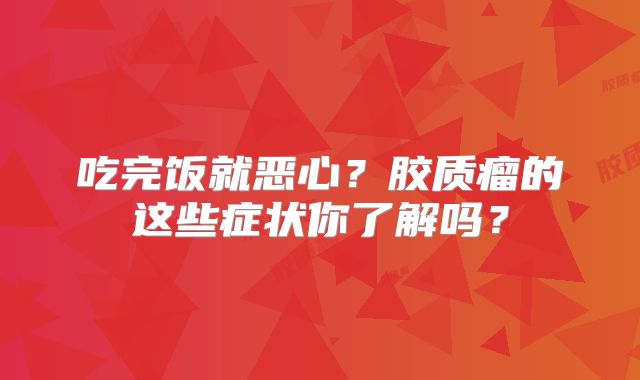 吃完饭就恶心？胶质瘤的这些症状你了解吗？
