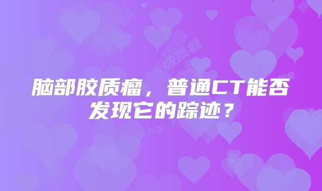 脑部胶质瘤，普通CT能否发现它的踪迹？