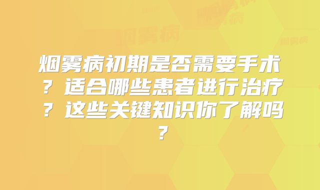 烟雾病初期是否需要手术？适合哪些患者进行治疗？这些关键知识你了解吗？