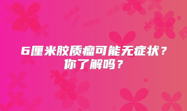 6厘米胶质瘤可能无症状？你了解吗？
