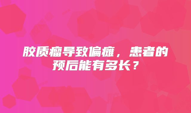 胶质瘤导致偏瘫，患者的预后能有多长？