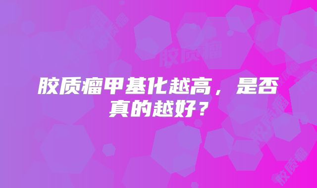 胶质瘤甲基化越高，是否真的越好？