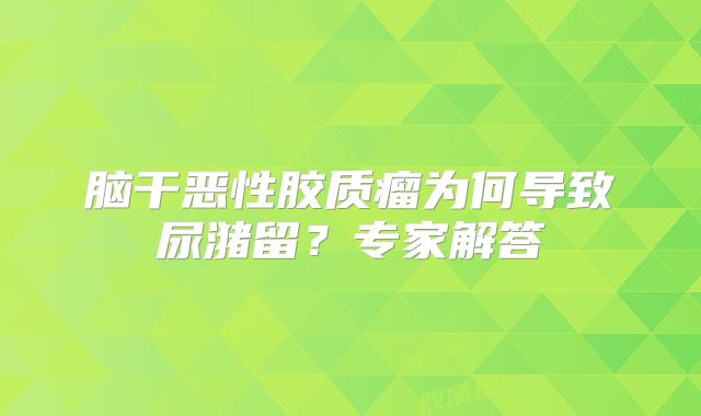 脑干恶性胶质瘤为何导致尿潴留？专家解答