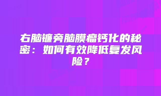 右脑镰旁脑膜瘤钙化的秘密：如何有效降低复发风险？