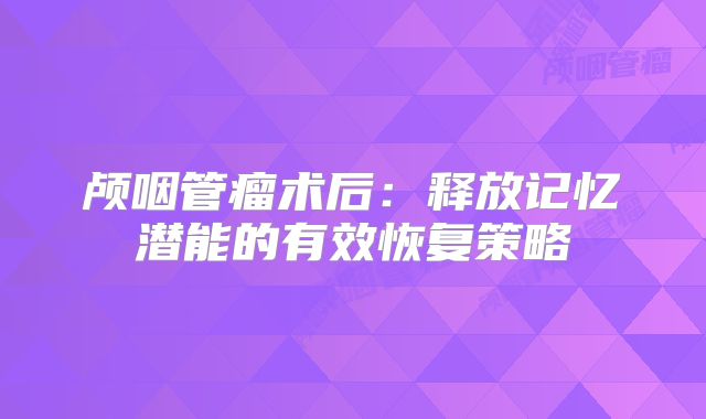 颅咽管瘤术后：释放记忆潜能的有效恢复策略