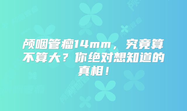 颅咽管瘤14mm，究竟算不算大？你绝对想知道的真相！