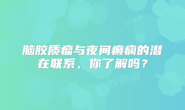 脑胶质瘤与夜间癫痫的潜在联系，你了解吗？