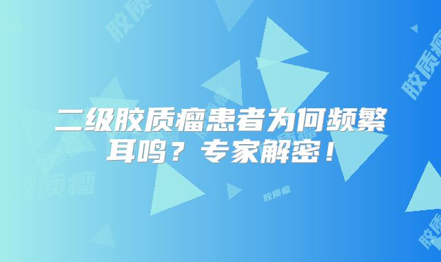 二级胶质瘤患者为何频繁耳鸣？专家解密！
