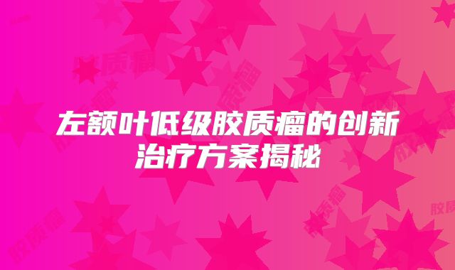 左额叶低级胶质瘤的创新治疗方案揭秘