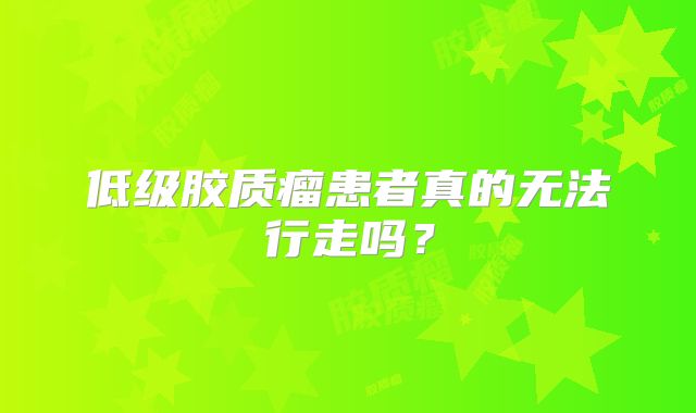 低级胶质瘤患者真的无法行走吗？