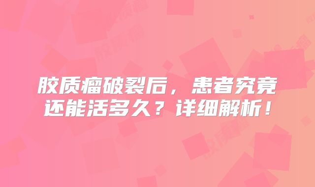 胶质瘤破裂后，患者究竟还能活多久？详细解析！