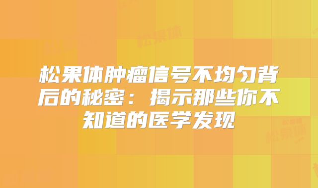松果体肿瘤信号不均匀背后的秘密：揭示那些你不知道的医学发现