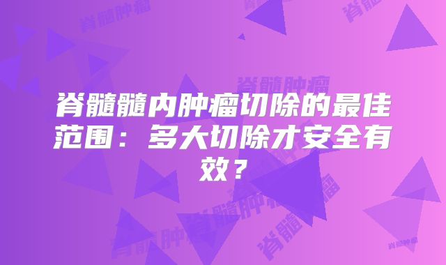 脊髓髓内肿瘤切除的最佳范围：多大切除才安全有效？