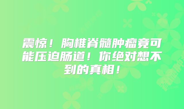 震惊！胸椎脊髓肿瘤竟可能压迫肠道！你绝对想不到的真相！