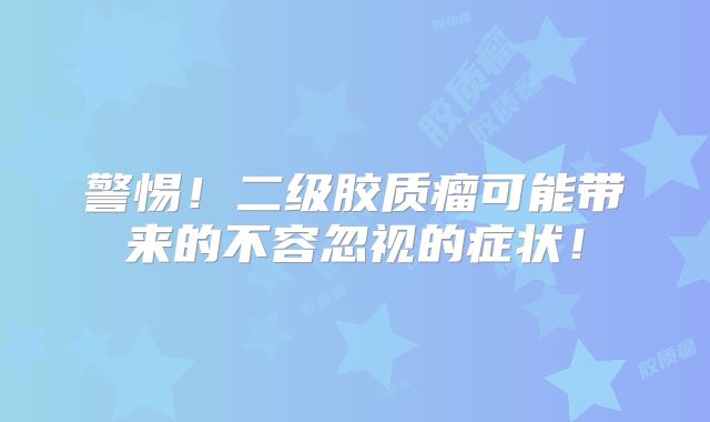 警惕！二级胶质瘤可能带来的不容忽视的症状！