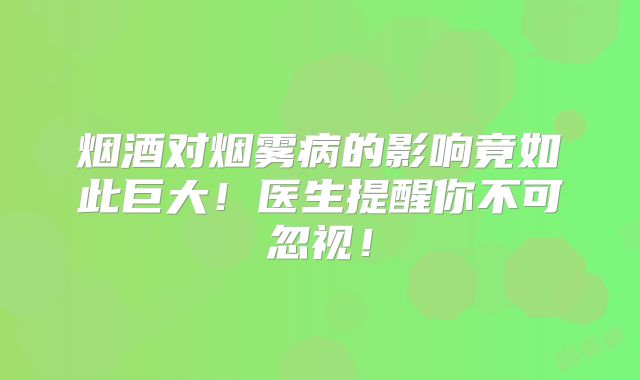 烟酒对烟雾病的影响竟如此巨大！医生提醒你不可忽视！