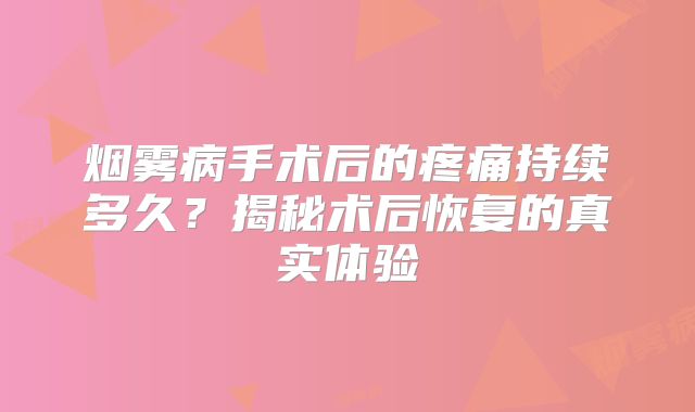 烟雾病手术后的疼痛持续多久？揭秘术后恢复的真实体验