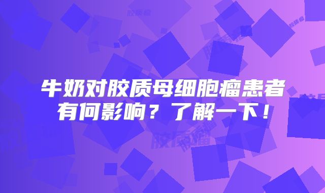 牛奶对胶质母细胞瘤患者有何影响？了解一下！
