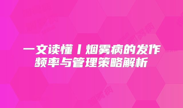 一文读懂丨烟雾病的发作频率与管理策略解析