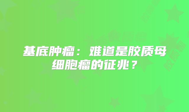 基底肿瘤：难道是胶质母细胞瘤的征兆？