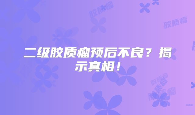 二级胶质瘤预后不良？揭示真相！