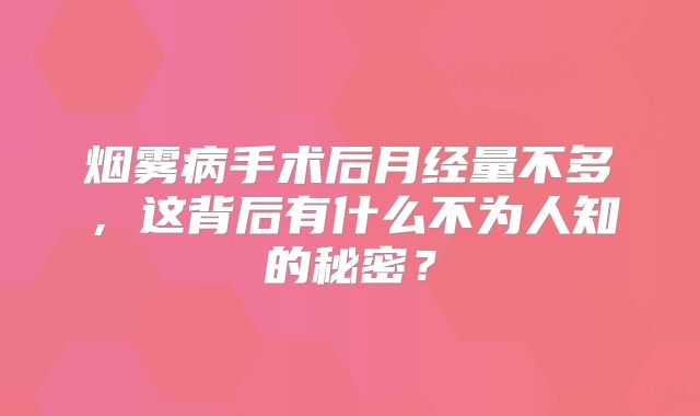 烟雾病手术后月经量不多，这背后有什么不为人知的秘密？