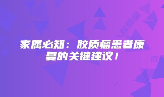 家属必知：胶质瘤患者康复的关键建议！