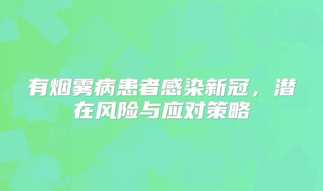 有烟雾病患者感染新冠，潜在风险与应对策略