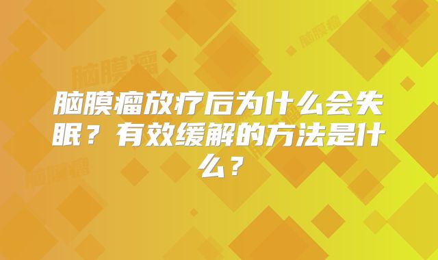 脑膜瘤放疗后为什么会失眠？有效缓解的方法是什么？