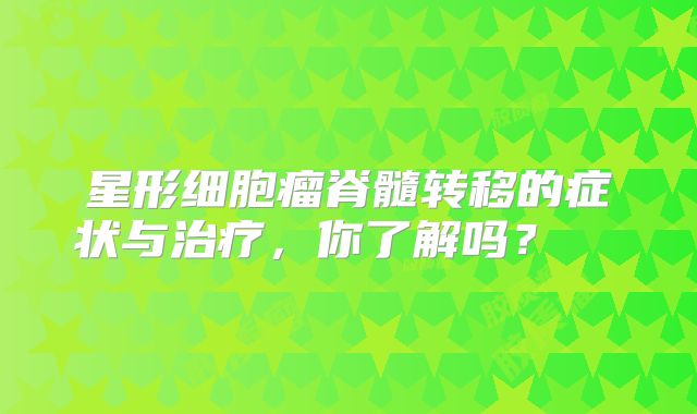 星形细胞瘤脊髓转移的症状与治疗，你了解吗？  