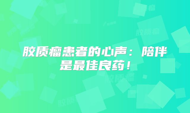 胶质瘤患者的心声：陪伴是最佳良药！