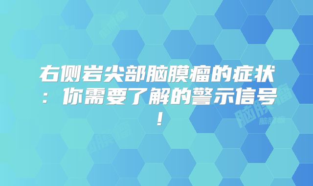 右侧岩尖部脑膜瘤的症状：你需要了解的警示信号！