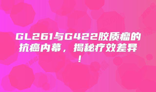 GL261与G422胶质瘤的抗癌内幕，揭秘疗效差异！