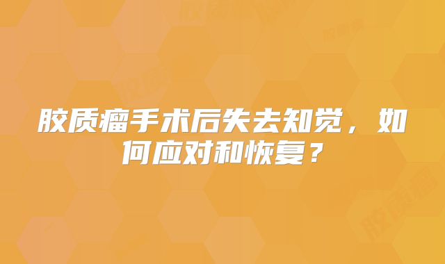 胶质瘤手术后失去知觉，如何应对和恢复？
