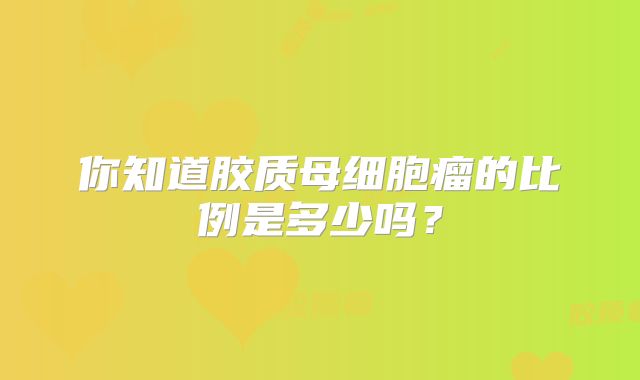 你知道胶质母细胞瘤的比例是多少吗？
