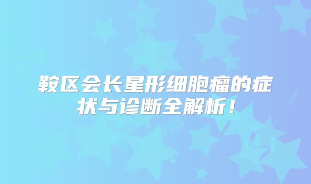 鞍区会长星形细胞瘤的症状与诊断全解析！