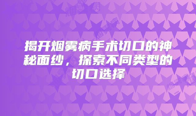 揭开烟雾病手术切口的神秘面纱，探索不同类型的切口选择