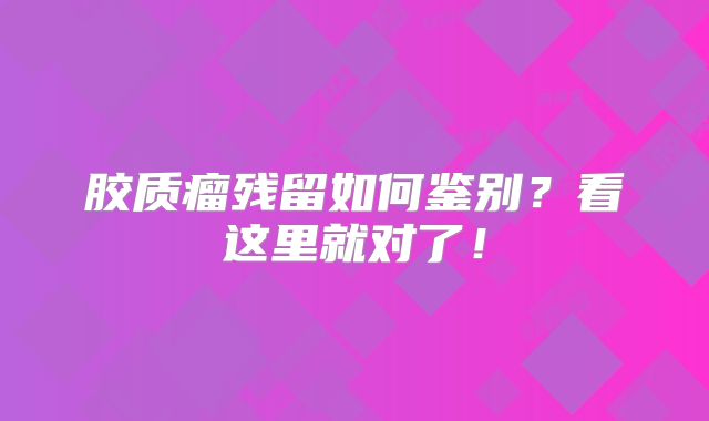胶质瘤残留如何鉴别？看这里就对了！
