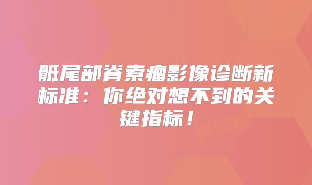 骶尾部脊索瘤影像诊断新标准：你绝对想不到的关键指标！