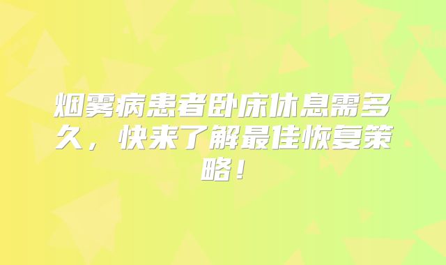 烟雾病患者卧床休息需多久，快来了解最佳恢复策略！