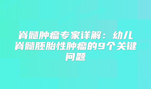 脊髓肿瘤专家详解：幼儿脊髓胚胎性肿瘤的9个关键问题