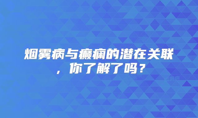 烟雾病与癫痫的潜在关联，你了解了吗？