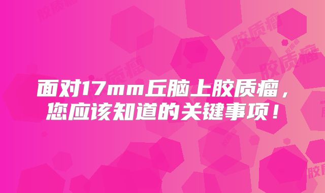 面对17mm丘脑上胶质瘤，您应该知道的关键事项！